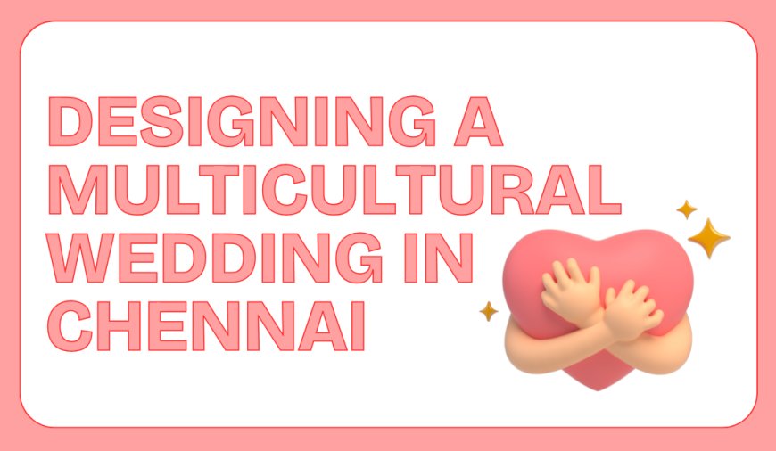Designing a Multicultural Wedding in Chennai