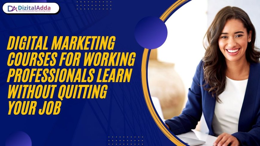 Digital Marketing Courses for Working Professionals: Learn Without Quitting Your Job